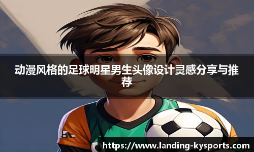 动漫风格的足球明星男生头像设计灵感分享与推荐